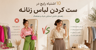 ۱۰ اشتباه رایج در ست کردن لباس زنانه | راهنمای داشتن استایلی شیک و هماهنگ